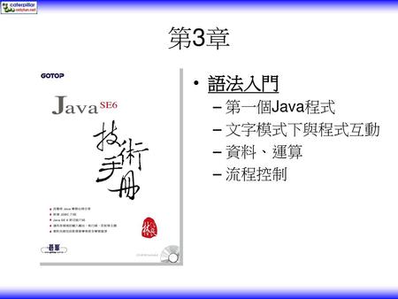 第3章 語法入門 第一個Java程式 文字模式下與程式互動 資料、運算 流程控制.