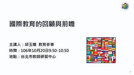 主講人：邱玉蟾 教育參事 時間：106年10月20日9:50-10:50 地點：台北市教師研習中心