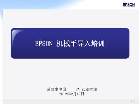 EPSON 机械手导入培训 爱普生中国 FA 营业本部 2012年2月12日.