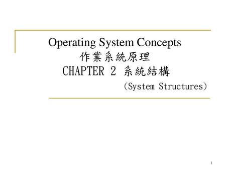 Operating System Concepts 作業系統原理 CHAPTER 2 系統結構 (System Structures)