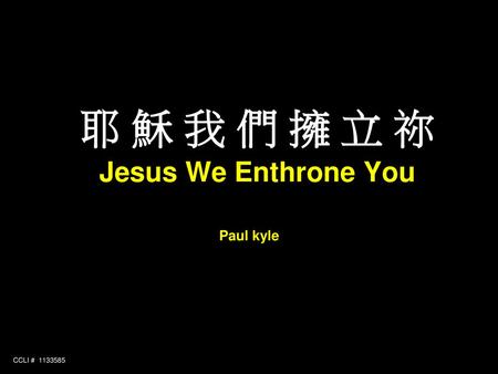 耶 穌 我 們 擁 立 祢 Jesus We Enthrone You