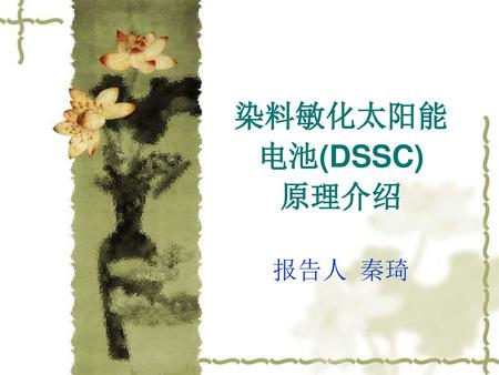 染料敏化太阳能 电池(DSSC) 原理介绍 报告人 秦琦