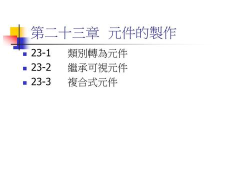 第二十三章 元件的製作 23-1	類別轉為元件 23-2	繼承可視元件 23-3	複合式元件.