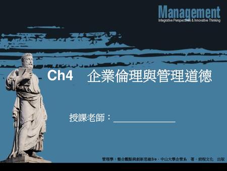 Ch4　企業倫理與管理道德 管理學：整合觀點與創新思維3/e．中山大學企管系　著．前程文化　出版.