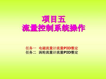 项目五 流量控制系统操作 任务一 电磁流量计流量PID整定 任务二 涡轮流量计流量PID整定.