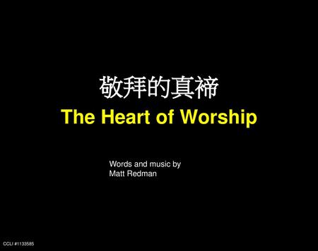 敬拜的真褅 The Heart of Worship Words and music by Matt Redman