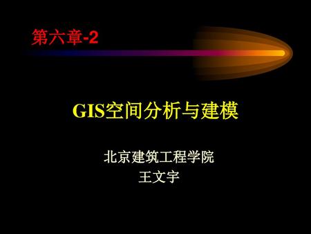 第六章-2 GIS空间分析与建模 北京建筑工程学院 王文宇.