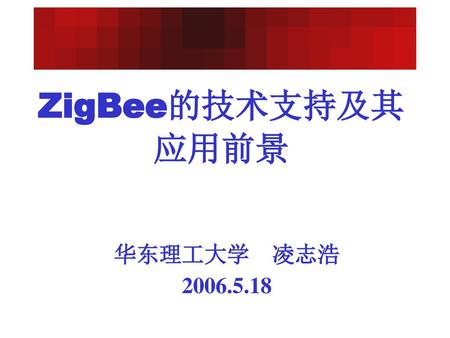 ZigBee的技术支持及其应用前景 华东理工大学 凌志浩 2006.5.18.