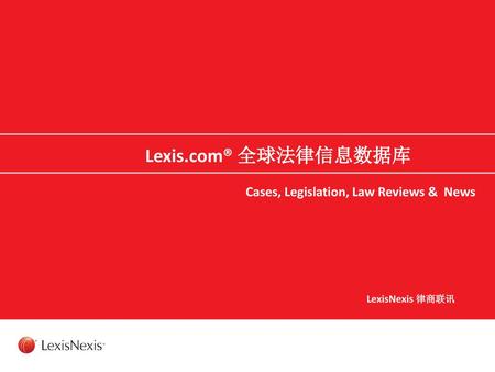 Lexis.com® 全球法律信息数据库 Cases, Legislation, Law Reviews & News