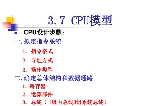 3.7 CPU模型 CPU设计步骤： 一. 拟定指令系统 二. 确定总体结构和数据通路 1. 指令格式 2. 寻址方式 3. 操作类型