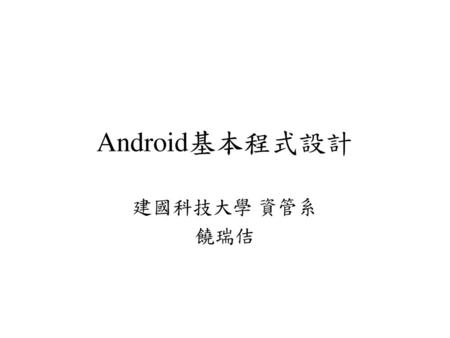 Android基本程式設計 建國科技大學 資管系 饒瑞佶.