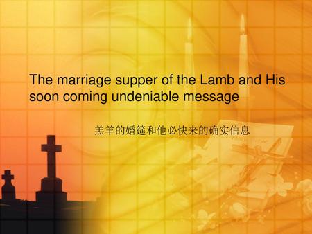 The marriage supper of the Lamb and His soon coming undeniable message