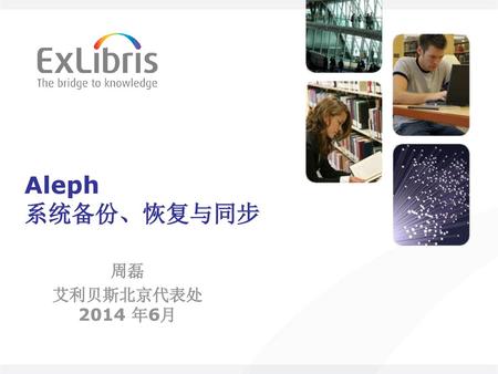 Aleph 系统备份、恢复与同步 周磊 艾利贝斯北京代表处 2014 年6月.