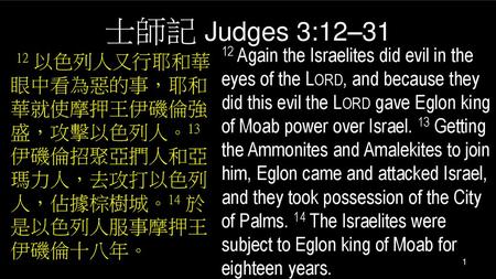 士師記 Judges 3:12–31 12 Again the Israelites did evil in the eyes of the Lord, and because they did this evil the Lord gave Eglon king of Moab power over.