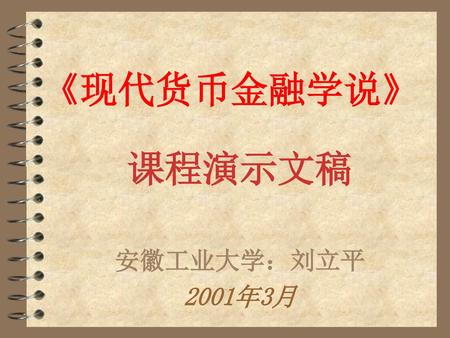 《现代货币金融学说》 课程演示文稿 安徽工业大学：刘立平 2001年3月.