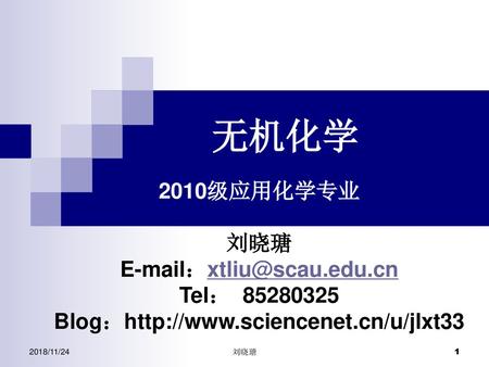 无机化学 2010级应用化学专业 刘晓瑭 E-mail：xtliu@scau.edu.cn Tel： 85280325 Blog：http://www.sciencenet.cn/u/jlxt33 2018/11/24 刘晓瑭.
