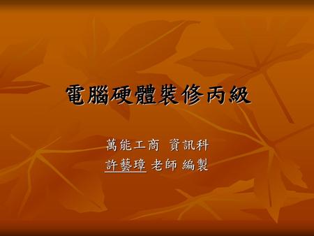 電腦硬體裝修丙級 萬能工商 資訊科 許藝璋 老師 編製.