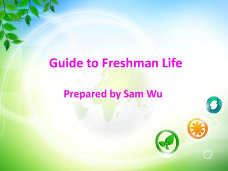 Guide to Freshman Life Prepared by Sam Wu.