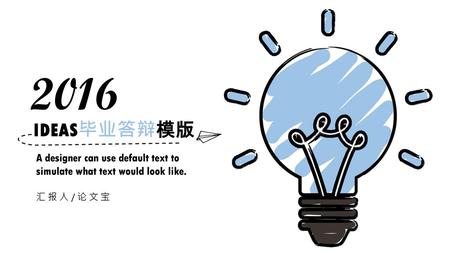 2016 IDEAS毕业答辩模版 A designer can use default text to simulate what text would look like. 汇报人/论文宝.