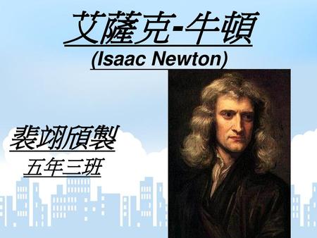 艾薩克-牛頓 (Isaac Newton) 裴翊頎製 五年三班.