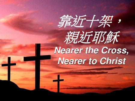 靠近十架， 親近耶穌 Nearer the Cross, Nearer to Christ