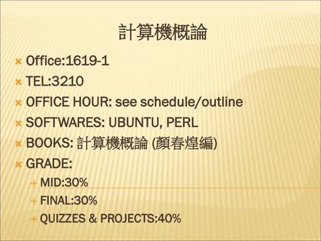 計算機概論 Office: TEL:3210 OFFICE HOUR: see schedule/outline