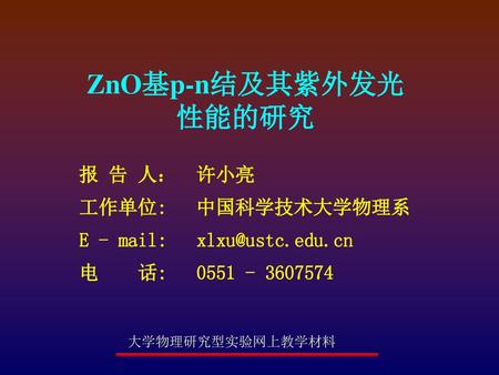 ZnO基p-n结及其紫外发光性能的研究 报 告 人： 许小亮 工作单位: 中国科学技术大学物理系