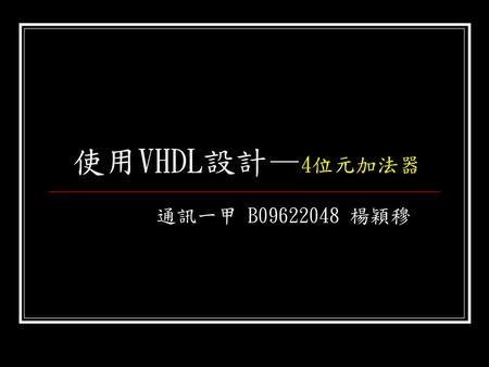 使用VHDL設計—4位元加法器 通訊一甲 B09622048 楊穎穆.