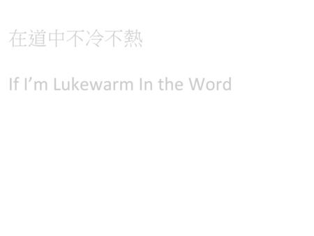 在道中不冷不熱 If I’m Lukewarm In the Word.