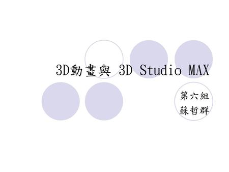 3D動畫與 3D Studio MAX 第六組 蘇哲群.