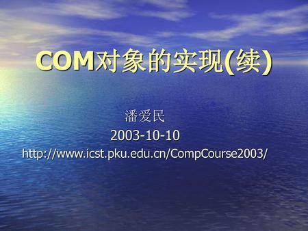 潘爱民 2003-10-10 http://www.icst.pku.edu.cn/CompCourse2003/ COM对象的实现(续) 潘爱民 2003-10-10 http://www.icst.pku.edu.cn/CompCourse2003/