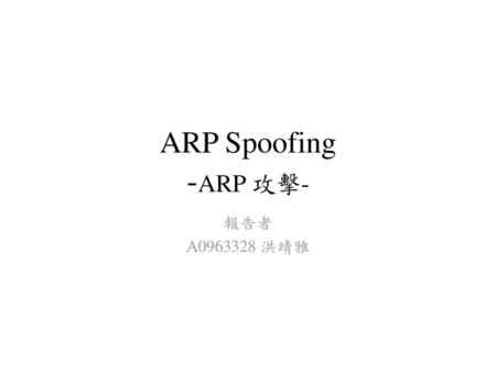 ARP Spoofing -ARP 攻擊- 報告者 A0963328 洪靖雅.