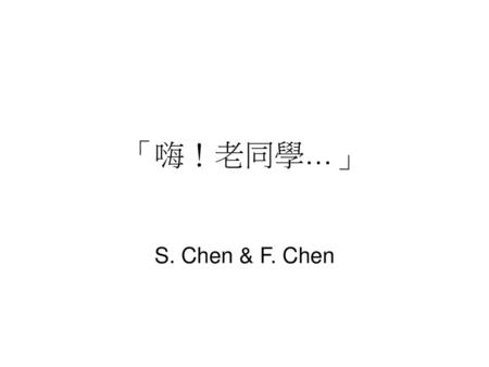 「嗨！老同學…」 S. Chen & F. Chen.