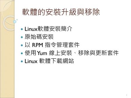 軟體的安裝升級與移除 Linux軟體安裝簡介 原始碼安裝 以 RPM 指令管理套件 使用 Yum 線上安裝、移除與更新套件