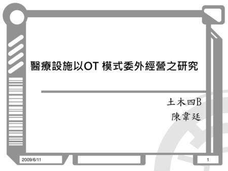 醫療設施以OT 模式委外經營之研究 土木四B 陳韋廷 2009/6/11.