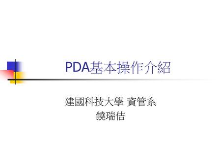 PDA基本操作介紹 建國科技大學 資管系 饒瑞佶.