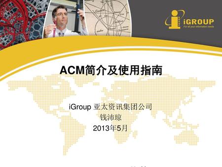 ACM简介及使用指南 iGroup 亚太资讯集团公司 钱沛琼 2013年5月.