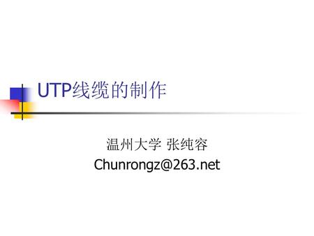 温州大学 张纯容 Chunrongz@263.net UTP线缆的制作 温州大学 张纯容 Chunrongz@263.net.