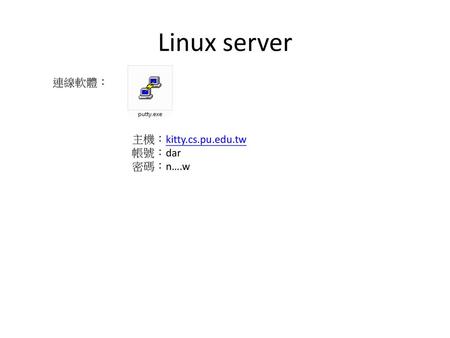 Linux server 連線軟體： 主機：kitty.cs.pu.edu.tw 帳號：dar 密碼：n….w.