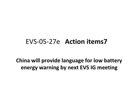 EVS-05-27e Action items7 China will provide language for low battery energy warning by next EVS IG meeting.