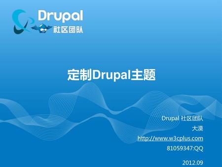 定制Drupal主题 Drupal 社区团队 大漠 http://www.w3cplus.com 81059347:QQ 2012.09.
