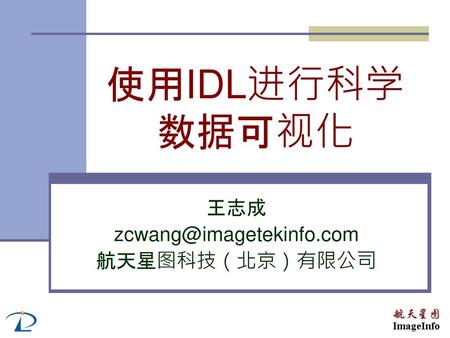 王志成 zcwang@imagetekinfo.com 航天星图科技（北京）有限公司 使用IDL进行科学数据可视化 王志成 zcwang@imagetekinfo.com 航天星图科技（北京）有限公司.