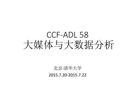 CCF-ADL 58 大媒体与大数据分析 北京·清华大学 2015.7.20-2015.7.22.