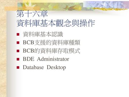 第十六章 資料庫基本觀念與操作 資料庫基本認識 BCB支援的資料庫種類 BCB的資料庫存取模式 BDE Administrator