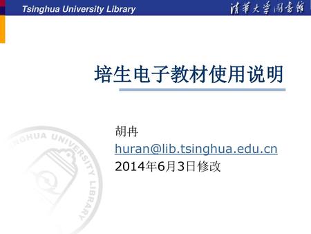 胡冉 huran@lib.tsinghua.edu.cn 2014年6月3日修改 培生电子教材使用说明 胡冉 huran@lib.tsinghua.edu.cn 2014年6月3日修改.