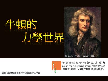 牛頓的 力學世界 Sir Godfrey Kneller (1 January 1689) 活動內容版權屬香港青年協會擁有©2015.