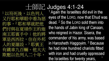 士師記 Judges 4:1-24 1 Again the Israelites did evil in the eyes of the Lord, now that Ehud was dead. 2 So the Lord sold them into the hands of Jabin king.