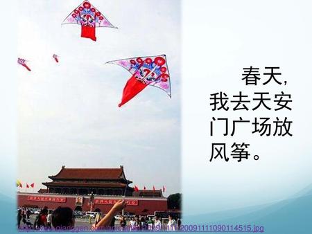 春天, 我去天安 门广场放 风筝。 http://www.qianggen.com/uploadfile/2009/1111/20091111090114515.jpg.