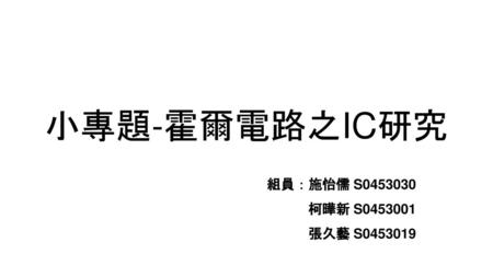 小專題-霍爾電路之IC研究 組員：施怡儒 S0453030 柯曄新 S0453001 張久藝 S0453019.