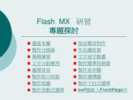 Flash MX 研習 專題探討 畫基本圖 製作分隔線 筆順練習 文字分散應用 處理音效 製作指示按鈕 製作底圖 製作流動式選單